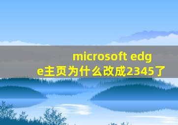 microsoft edge主页为什么改成2345了